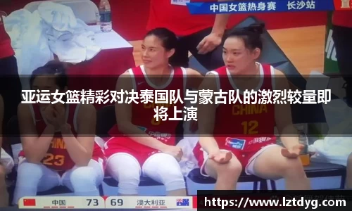 zoty中欧亚运女篮精彩对决泰国队与蒙古队的激烈较量即将上演